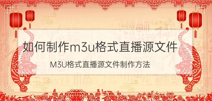 如何制作m3u格式直播源文件 M3U格式直播源文件制作方法